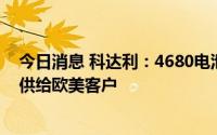 今日消息 科达利：4680电池结构件预计下半年量产，主要供给欧美客户