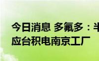 今日消息 多氟多：半导体级氢氟酸已批量供应台积电南京工厂