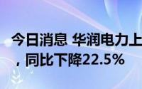 今日消息 华润电力上半年净利润43.70亿港元，同比下降22.5%