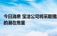 今日消息 宝洁公司将采取措施，以减少购买木浆对森林形成的潜在危害