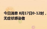 今日消息 8月17日0-12时，东莞新增1例外市关联新冠肺炎无症状感染者