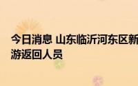 今日消息 山东临沂河东区新增1例无症状感染者，系省外旅游返回人员