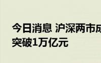 今日消息 沪深两市成交额连续第三个交易日突破1万亿元