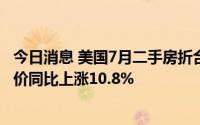 今日消息 美国7月二手房折合年率销量环比下降5.5%，中间价同比上涨10.8%