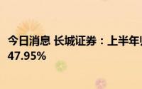 今日消息 长城证券：上半年归母净利润4.34亿元，同比下降47.95%