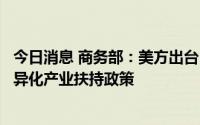 今日消息 商务部：美方出台《芯片和科学法案》是典型的差异化产业扶持政策