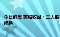 今日消息 美股收盘：三大股指收跌，外卖、激光雷达等板块领跌