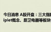 今日消息 A股开盘：三大指数低开，创业板指跌0.24%，Chiplet概念、厨卫电器等板块领跌