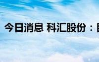 今日消息 科汇股份：目前在手订单基本恢复