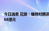 今日消息 花旗：维持对腾讯控股买入评级，下调目标价至468港元