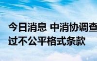 今日消息 中消协调查：87.88%的消费者遇到过不公平格式条款