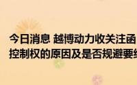 今日消息 越博动力收关注函：要求公司说明李占江转让公司控制权的原因及是否规避要约收购