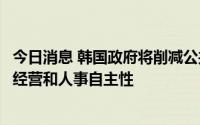 今日消息 韩国政府将削减公共企业和准政府机构数量，提高经营和人事自主性