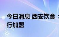 今日消息 西安饮食：目前只针对五一鲜包进行加盟