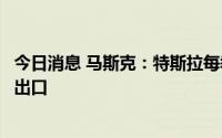 今日消息 马斯克：特斯拉每季度上半段生产的新车主要用于出口