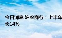 今日消息 沪农商行：上半年归母净利润58.47亿元，同比增长14%