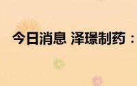 今日消息 泽璟制药：上半年亏损2.47亿元