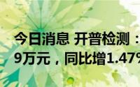 今日消息 开普检测：上半年归母净利3563.89万元，同比增1.47%