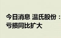 今日消息 温氏股份：上半年亏损35.24亿元，亏损同比扩大