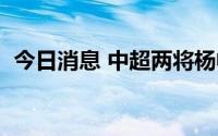 今日消息 中超两将杨帆孙捷被足协禁赛5场