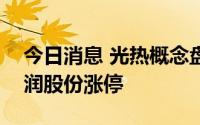 今日消息 光热概念盘中走高，三维化学、川润股份涨停