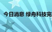 今日消息 绿舟科技完成数千万元A+轮融资