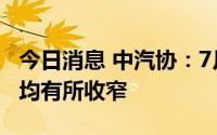 今日消息 中汽协：7月商用车产销降幅较上月均有所收窄