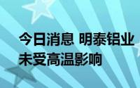 今日消息 明泰铝业：公司产线处满产状态，未受高温影响