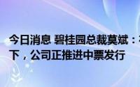 今日消息 碧桂园总裁莫斌：在中债信用增进公司全担保情况下，公司正推进中票发行