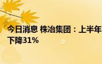 今日消息 株冶集团：上半年归母净利润8389.92万元，同比下降31%