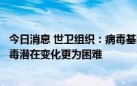 今日消息 世卫组织：病毒基因测序大幅减少，使理解新冠病毒潜在变化更为困难