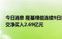 今日消息 隆基绿能连续9日获北向资金净买入，8月17日成交净买入2.69亿元