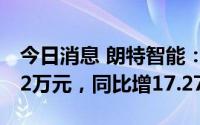 今日消息 朗特智能：上半年归母净利7521.22万元，同比增17.27%