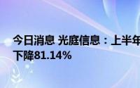 今日消息 光庭信息：上半年归母净利润458.65万元，同比下降81.14%