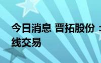 今日消息 晋拓股份：董秘配偶误操作导致短线交易