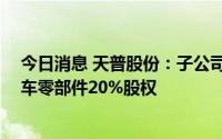 今日消息 天普股份：子公司拟1578.4万元转让东海天普汽车零部件20%股权