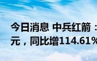 今日消息 中兵红箭：上半年归母净利7.02亿元，同比增114.61%