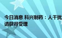 今日消息 科兴制药：人干扰素α1b吸入溶液临床试验注册申请获得受理