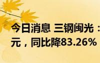 今日消息 三钢闽光：上半年归母净利4.57亿元，同比降83.26%