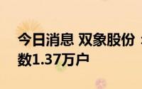 今日消息 双象股份：截至8月10日，股东户数1.37万户