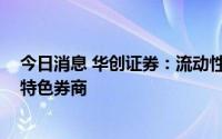 今日消息 华创证券：流动性、政策面向好 关注财管、投行特色券商