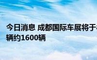 今日消息 成都国际车展将于8月26日至9月4日举办，展出车辆约1600辆