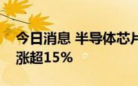 今日消息 半导体芯片股再度活跃，创耀科技涨超15%