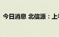 今日消息 北信源：上半年亏损4547.78万元