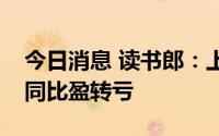 今日消息 读书郎：上半年净亏损4240万元，同比盈转亏