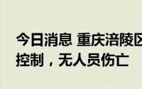 今日消息 重庆涪陵区江北街道山火得到有效控制，无人员伤亡