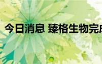 今日消息 臻格生物完成1亿人民币C+轮融资