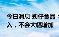 今日消息 劲仔食品：下半年费用延续稳健投入，不会大幅增加