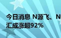 今日消息 N源飞、N博纳、N鼎际得停牌，N汇成涨超92%