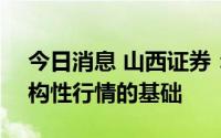 今日消息 山西证券：A股中长期看有收获结构性行情的基础